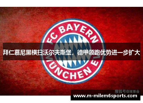 拜仁慕尼黑横扫沃尔夫斯堡，德甲领跑优势进一步扩大