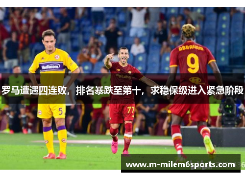 罗马遭遇四连败，排名暴跌至第十，求稳保级进入紧急阶段