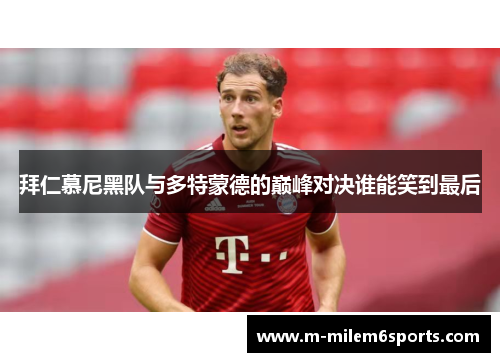 拜仁慕尼黑队与多特蒙德的巅峰对决谁能笑到最后