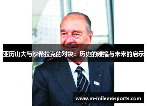 亚历山大与沙希拉克的对决：历史的碰撞与未来的启示