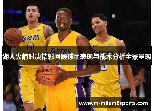 湖人火箭对决精彩回顾球星表现与战术分析全景呈现