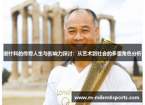 谢什科的传奇人生与影响力探讨：从艺术到社会的多重角色分析